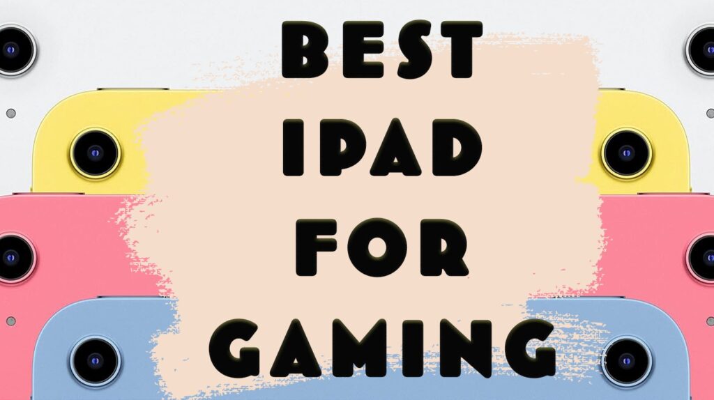 5 Best iPads for Gaming: Unrestricted Gaming in 2025